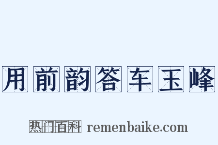 用前韵答车玉峰是什么意思的图片